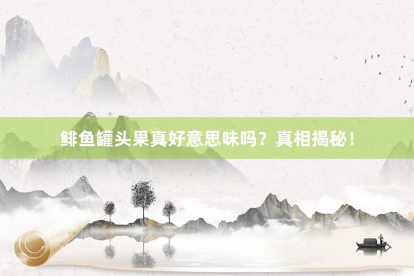 鲱鱼罐头果真好意思味吗？真相揭秘！